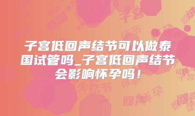 子宫低回声结节可以做泰国试管吗_子宫低回声结节会影响怀孕吗！