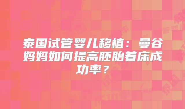 泰国试管婴儿移植:曼谷妈妈如何提高胚胎着床成功率?