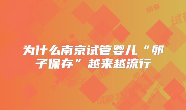 为什么南京试管婴儿“卵子保存”越来越流行