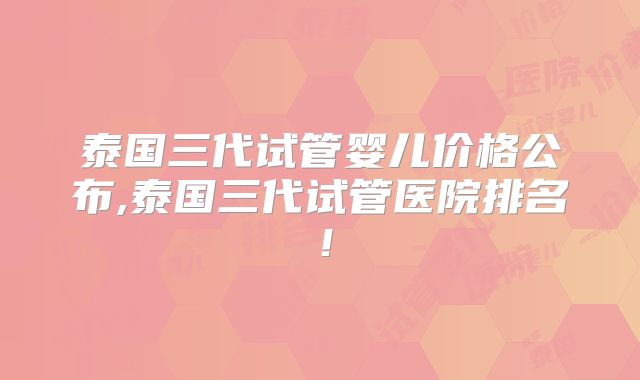 泰国三代试管婴儿价格公布,泰国三代试管医院排名！