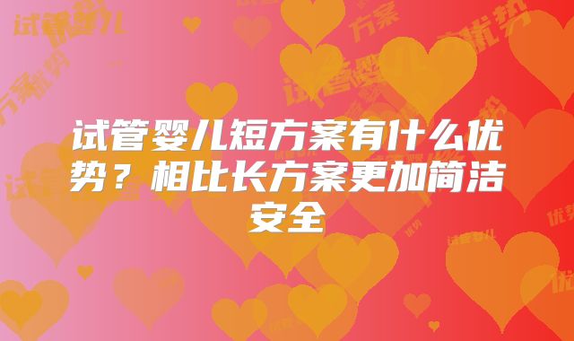 试管婴儿短方案有什么优势？相比长方案更加简洁安全