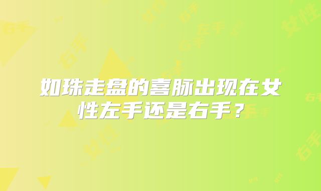 如珠走盘的喜脉出现在女性左手还是右手？