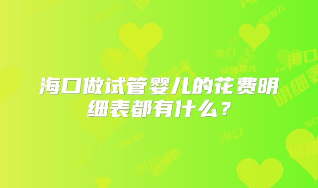 海口做试管婴儿的花费明细表都有什么？