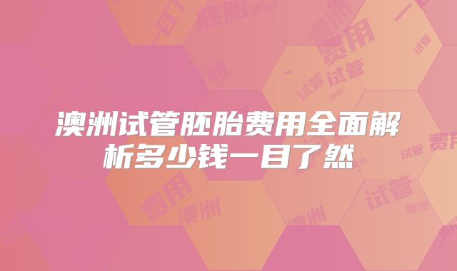 澳洲试管胚胎费用全面解析多少钱一目了然