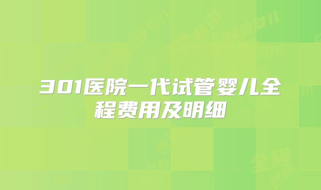 301医院一代试管婴儿全程费用及明细