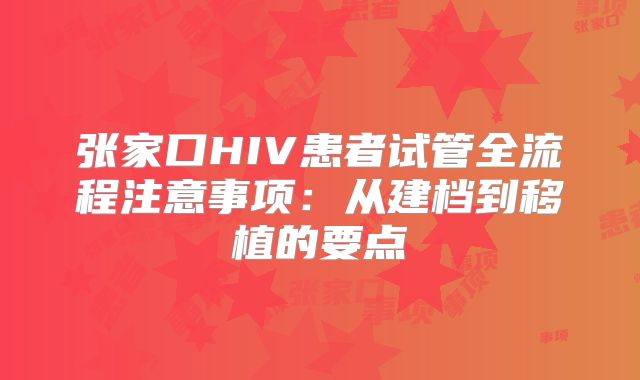 张家口HIV患者试管全流程注意事项：从建档到移植的要点
