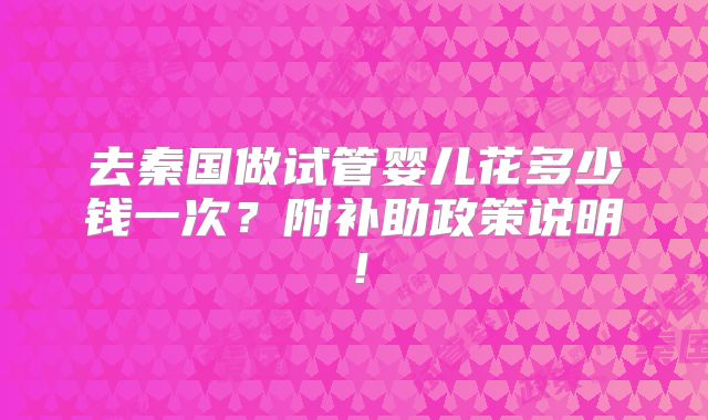 去秦国做试管婴儿花多少钱一次?附补助政策说明!