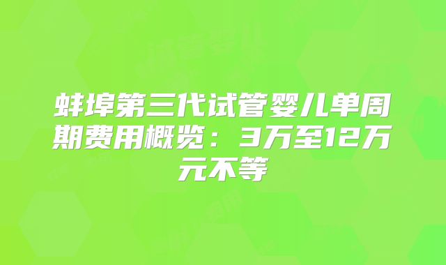 蚌埠第三代试管婴儿单周期费用概览:3万至12万元不等