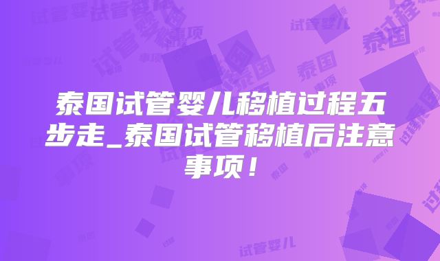 泰国试管婴儿移植过程五步走_泰国试管移植后注意事项！