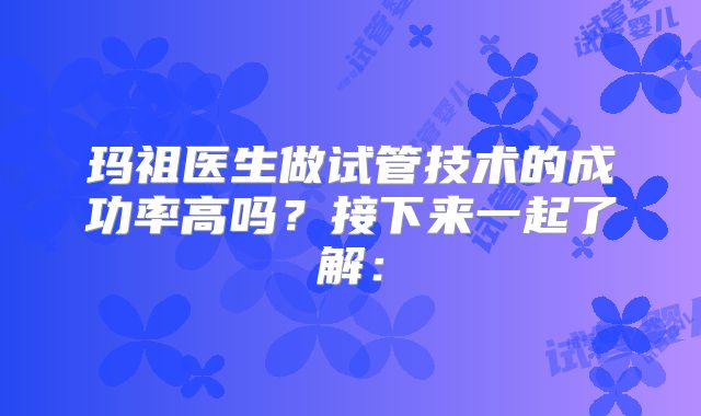 玛祖医生做试管技术的成功率高吗？接下来一起了解：