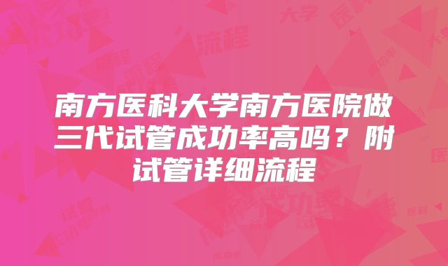 南方医科大学南方医院做三代试管成功率高吗？附试管详细流程