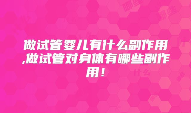 做试管婴儿有什么副作用,做试管对身体有哪些副作用！