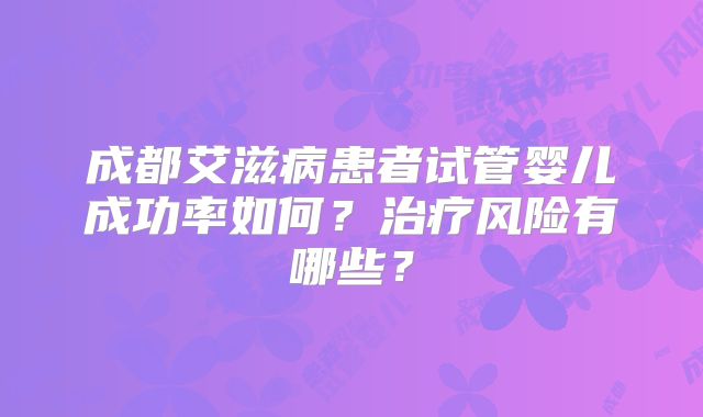 成都艾滋病患者试管婴儿成功率如何?治疗风险有哪些?