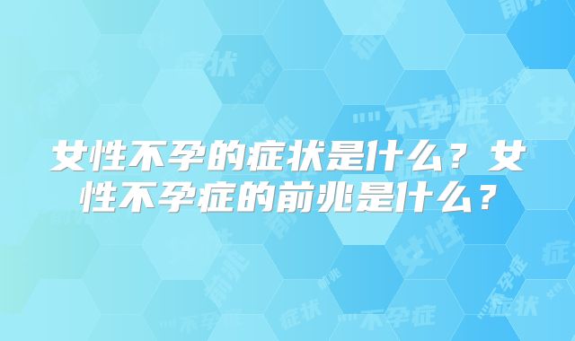 女性不孕的症状是什么？女性不孕症的前兆是什么？