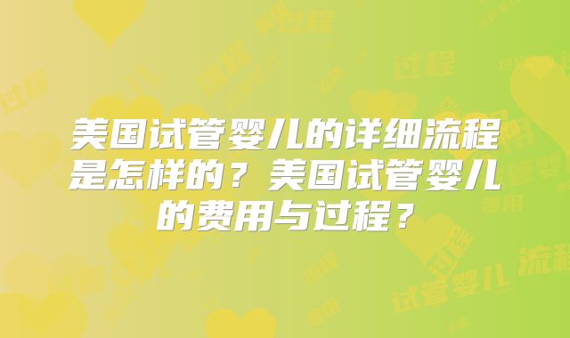 美国试管婴儿的详细流程是怎样的？美国试管婴儿的费用与过程？