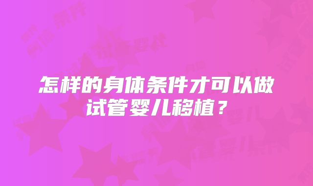 怎样的身体条件才可以做试管婴儿移植？