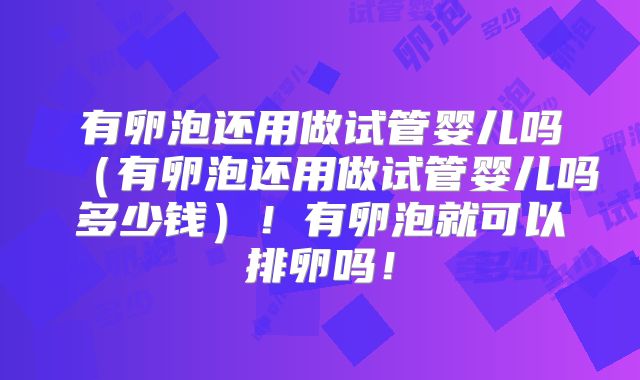 有卵泡还用做试管婴儿吗（有卵泡还用做试管婴儿吗多少钱）！有卵泡就可以排卵吗！
