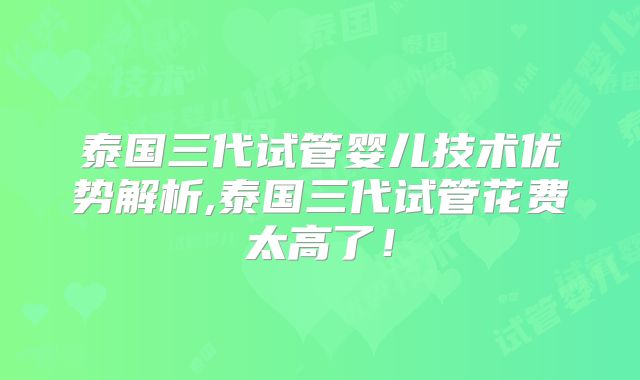 泰国三代试管婴儿技术优势解析,泰国三代试管花费太高了！