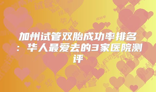 加州试管双胎成功率排名：华人最爱去的3家医院测评
