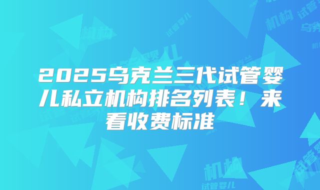 2025乌克兰三代试管婴儿私立机构排名列表！来看收费标准