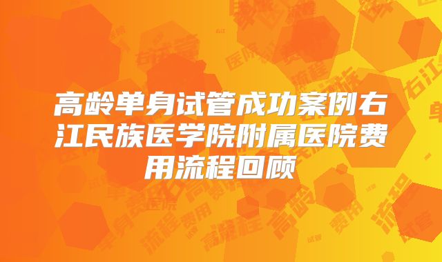 高龄单身试管成功案例右江民族医学院附属医院费用流程回顾