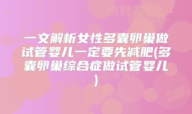 一文解析女性多囊卵巢做试管婴儿一定要先减肥(多囊卵巢综合症做试管婴儿)