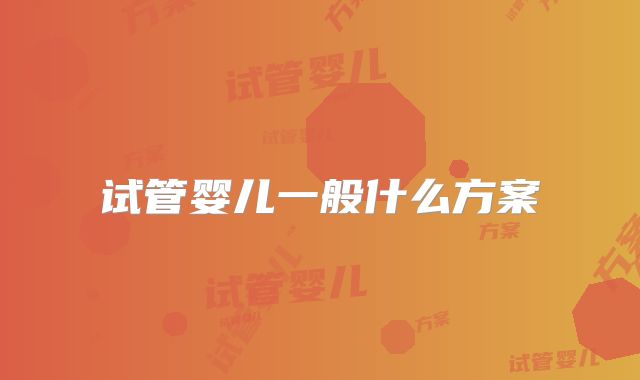试管婴儿一般什么方案