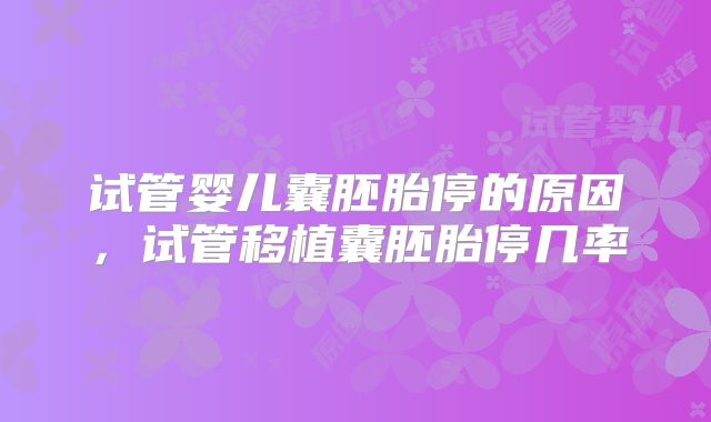 试管婴儿囊胚胎停的原因，试管移植囊胚胎停几率