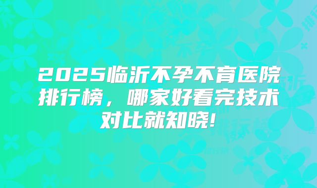 2025临沂不孕不育医院排行榜，哪家好看完技术对比就知晓!