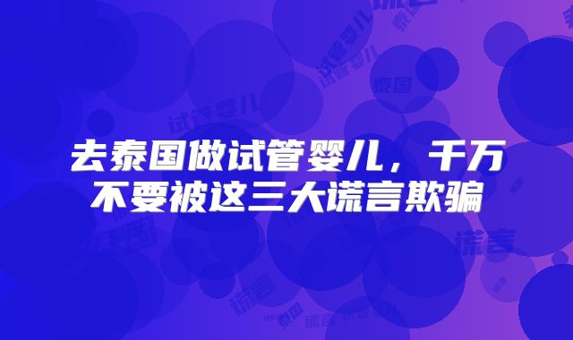去泰国做试管婴儿，千万不要被这三大谎言欺骗