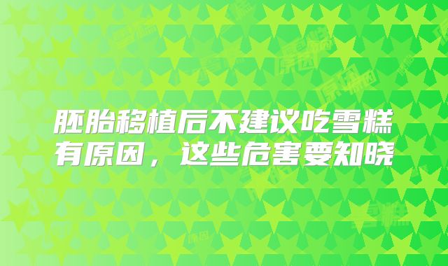 胚胎移植后不建议吃雪糕有原因,这些危害要知晓