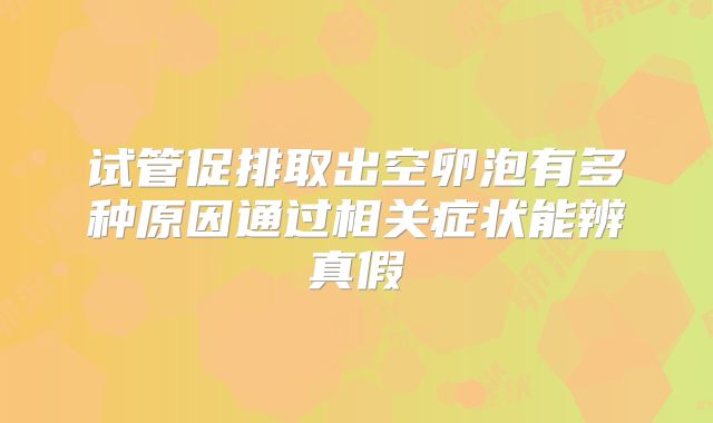 试管促排取出空卵泡有多种原因通过相关症状能辨真假