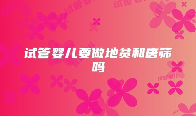 试管婴儿要做地贫和唐筛吗