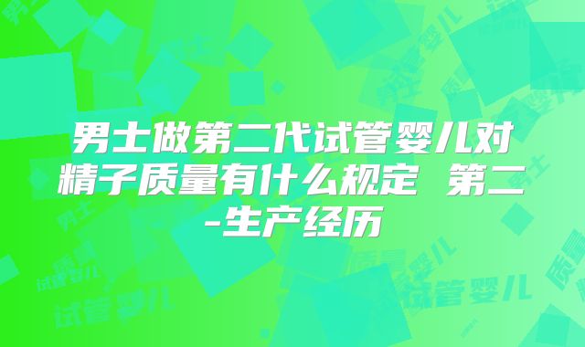 男士做第二代试管婴儿对精子质量有什么规定 第二-生产经历