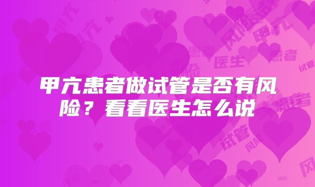 甲亢患者做试管是否有风险？看看医生怎么说