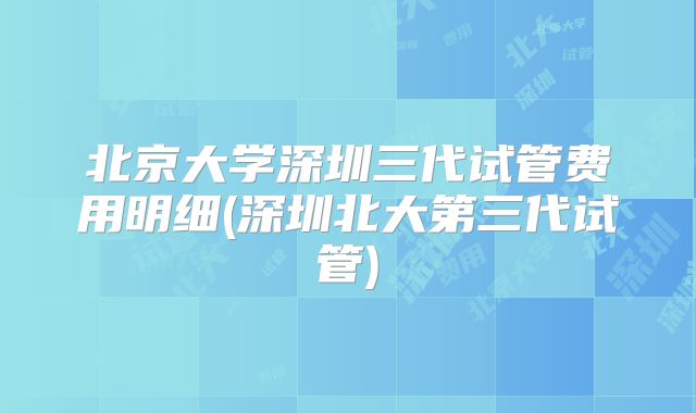 北京大学深圳三代试管费用明细(深圳北大第三代试管)