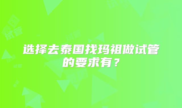 选择去泰国找玛祖做试管的要求有？