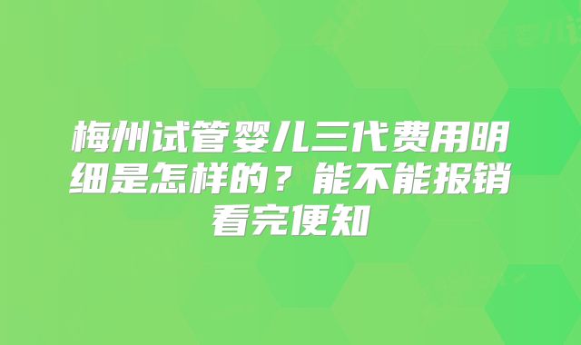 梅州试管婴儿三代费用明细是怎样的？能不能报销看完便知