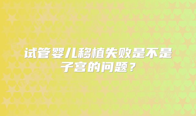 试管婴儿移植失败是不是子宫的问题？