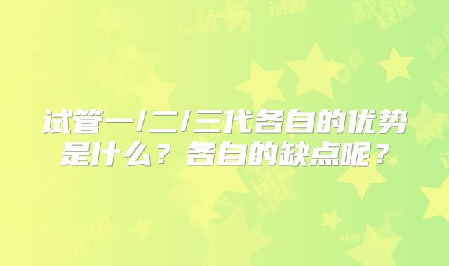 试管一/二/三代各自的优势是什么？各自的缺点呢？
