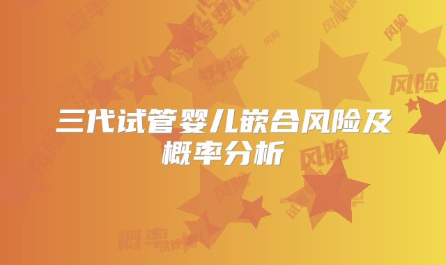 三代试管婴儿嵌合风险及概率分析