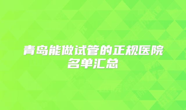 青岛能做试管的正规医院名单汇总