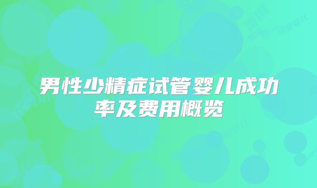 男性少精症试管婴儿成功率及费用概览