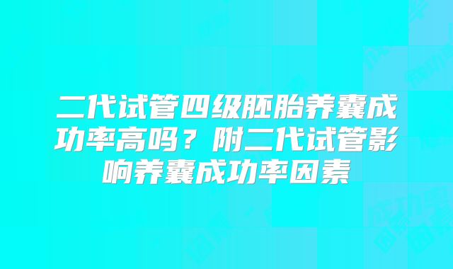 二代试管四级胚胎养囊成功率高吗?附二代试管影响养囊成功率因素