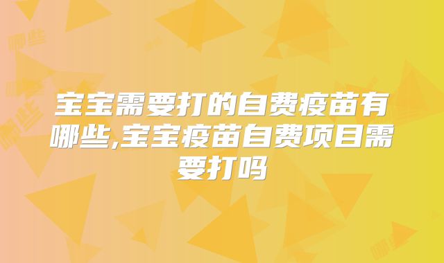 宝宝需要打的自费疫苗有哪些,宝宝疫苗自费项目需要打吗