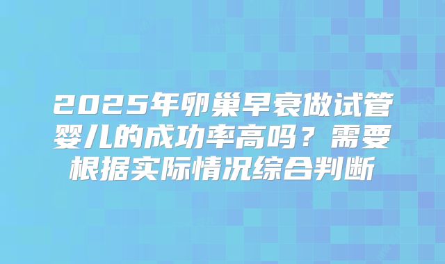 2025年卵巢早衰做试管婴儿的成功率高吗？需要根据实际情况综合判断