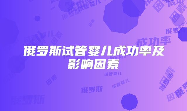 俄罗斯试管婴儿成功率及影响因素