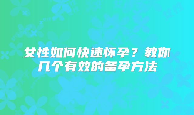 女性如何快速怀孕？教你几个有效的备孕方法