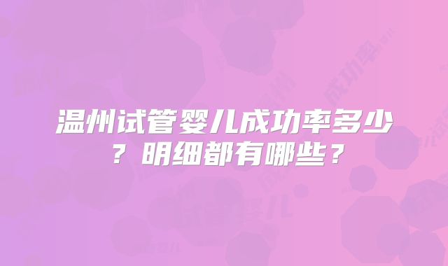 温州试管婴儿成功率多少？明细都有哪些？