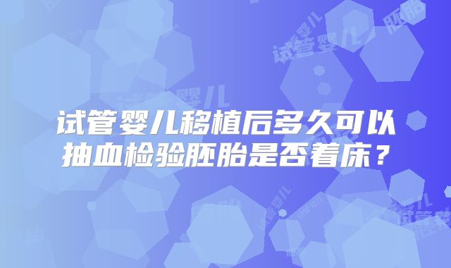 试管婴儿移植后多久可以抽血检验胚胎是否着床？